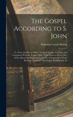 The Gospel According to S. John: Tr. From the Eleven Oldest Versions Except the Latin, and Compared With the English Bible; With Notes on Every one of the Alterations Proposed by the Five Clergymen in Their Revised Version of This Gospel, Published i