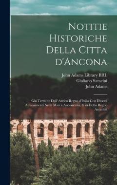 Notitie historiche della citta d'Ancona: Gia termine dell' antico regno d'Italia con diuersi auuenimenti nella Marca Anconitana, & in detto regno accaduti