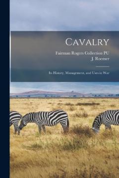 Cavalry: Its History, Management, and Uses in War