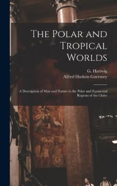 The Polar and Tropical Worlds: A Description of man and Nature in the Polar and Equatorial Regions of the Globe