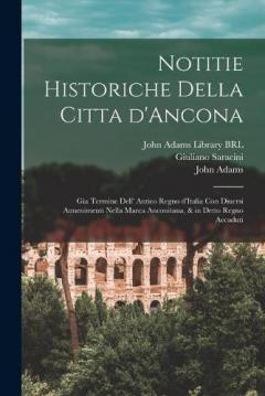 Notitie historiche della citta d'Ancona: Gia termine dell' antico regno d'Italia con diuersi auuenimenti nella Marca Anconitana, & in detto regno accaduti
