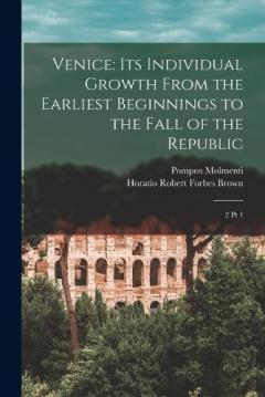 Coperta cărții Venice: Its Individual Growth From the Earliest Beginnings to the Fall of the Republic: 2 pt 1