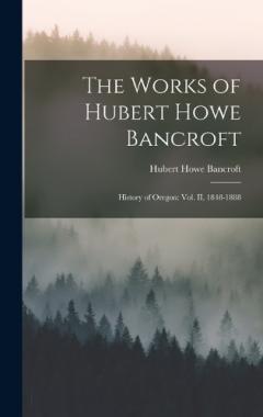The Works of Hubert Howe Bancroft: History of Oregon: vol. II, 1848-1888