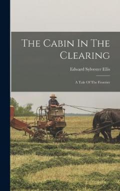 The Cabin In The Clearing: A Tale Of The Frontier