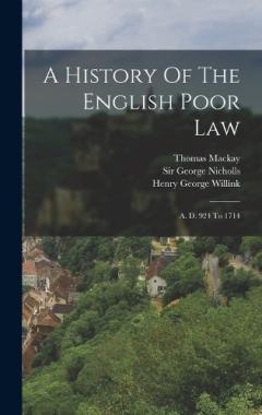 A History Of The English Poor Law: A. D. 924 To 1714