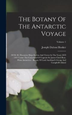 Coperta cărții The Botany Of The Antarctic Voyage: Of H. M. Discovery Ships Erebus And Terror In The Years 1839 - 1843 Under The Command Of Captain Sir James Clark Ross. Flora Antarctica - Botany Of Lord Auckland's Group And Campbell's Island; Volume 1