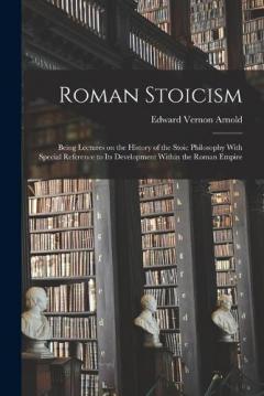 Coperta cărții Roman Stoicism; Being Lectures on the History of the Stoic Philosophy With Special Reference to its Development Within the Roman Empire
