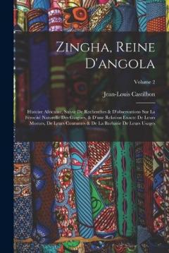 Zingha, Reine D'angola: Histoire Africaine, Suivie De Recherches & D'observations Sur La Férocité Naturelle Des Giagues, & D'une Relation Exacte De Leurs Moeurs, De Leurs Coutumes & De La Barbarie De Leurs Usages; Volume 2
