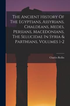 The Ancient History Of The Egyptians, Assyrians, Chaldeans, Medes, Persians, Macedonians, The Selucidae In Syria & Parthians, Volumes 1-2