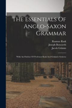 The Essentials Of Anglo-saxon Grammar: With An Outline Of Professor Rask And Grimm's Systems