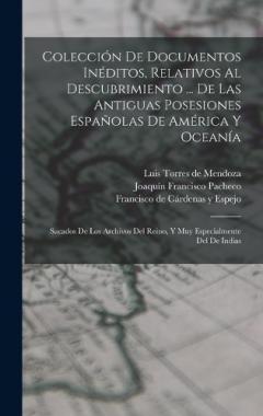 Colección De Documentos Inéditos, Relativos Al Descubrimiento ... De Las Antiguas Posesiones Españolas De América Y Oceanía: Sacados De Los Archivos Del Reino, Y Muy Especialmente Del De Indias