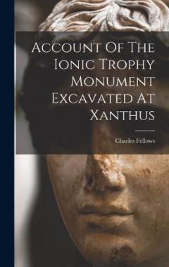 Coperta cărții Account Of The Ionic Trophy Monument Excavated At Xanthus