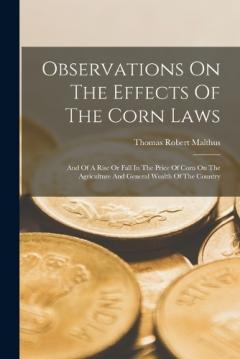 Coperta cărții Observations On The Effects Of The Corn Laws: And Of A Rise Or Fall In The Price Of Corn On The Agriculture And General Wealth Of The Country