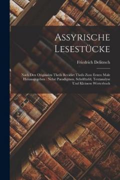 Assyrische Lesestücke: Nach Den Originalen Theils Revidirt Theils Zum Ersten Male Herausgegeben: Nebst Paradigmen, Schrifttafel, Textanalyse Und Kleinem Wörterbuch