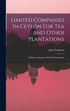 Limited Companies In Ceylon For Tea And Other Plantations: (in Rupee Currency) With Full Particulars