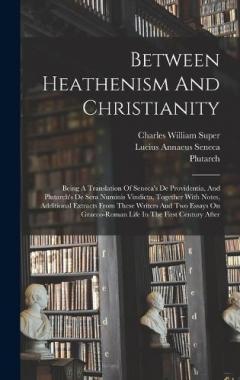 Between Heathenism And Christianity: Being A Translation Of Seneca's De Providentia, And Plutarch's De Sera Numinis Vindicta, Together With Notes, Additional Extracts From These Writers And Two Essays On Graeco-roman Life In The First Century After