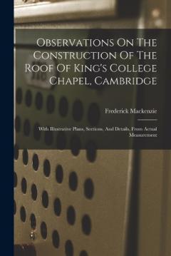 Coperta cărții Observations On The Construction Of The Roof Of King's College Chapel, Cambridge: With Illustrative Plans, Sections, And Details, From Actual Measurement