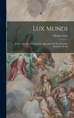 Lux Mundi: Preface To 10th Ed. With An Appendix On The Christian Doctrine Of Sin