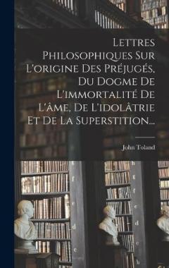 Coperta cărții Lettres Philosophiques Sur L'origine Des Préjugés, Du Dogme De L'immortalité De L'âme, De L'idolâtrie Et De La Superstition...