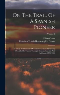 On The Trail Of A Spanish Pioneer: The Diary And Itinerary Of Francisco Garcés (missionary Priest) In His Travels Throught Sonora, Arizona, And California, 1775-1776; Volume 2