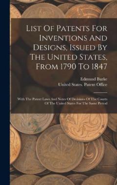 List Of Patents For Inventions And Designs, Issued By The United States, From 1790 To 1847: With The Patent Laws And Notes Of Decisions Of The Courts Of The United States For The Same Period