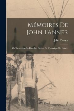 Coperta cărții Mémoires De John Tanner: Ou Trente Années Dans Les Déserts De L'amérique Du Nord...