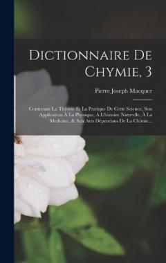 Dictionnaire De Chymie, 3: Contenant La Théorie Et La Pratique De Cette Science, Son Application À La Physique, À L'histoire Naturelle, À La Medicine, & Aux Arts Dépendans De La Chimie...