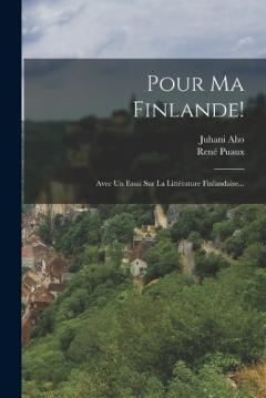 Pour Ma Finlande!: Avec Un Essai Sur La Littérature Finlandaise...