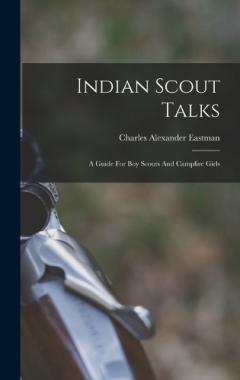 Indian Scout Talks: A Guide For Boy Scouts And Campfire Girls