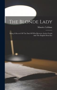 The Blonde Lady: Being A Record Of The Duel Of Wits Between Arsène Lupin And The English Detective