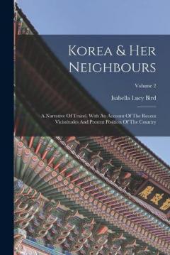 Korea & Her Neighbours: A Narrative Of Travel, With An Account Of The Recent Vicissitudes And Present Position Of The Country; Volume 2