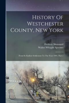 History Of Westchester County, New York: From Its Earliest Settlement To The Year 1900, Part 1