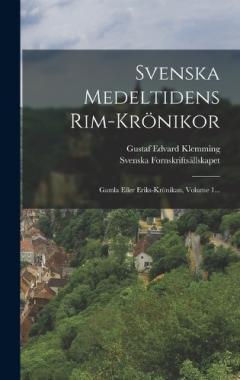 Svenska Medeltidens Rim-krönikor: Gamla Eller Eriks-krönikan, Volume 1...