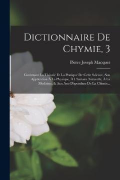 Dictionnaire De Chymie, 3: Contenant La Théorie Et La Pratique De Cette Science, Son Application À La Physique, À L'histoire Naturelle, À La Medicine, & Aux Arts Dépendans De La Chimie...