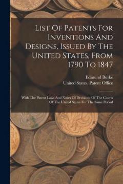 List Of Patents For Inventions And Designs, Issued By The United States, From 1790 To 1847: With The Patent Laws And Notes Of Decisions Of The Courts Of The United States For The Same Period