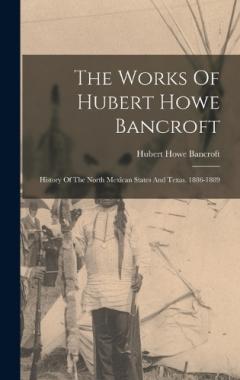 The Works Of Hubert Howe Bancroft: History Of The North Mexican States And Texas. 1886-1889