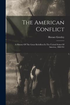 The American Conflict: A History Of The Great Rebellion In The United States Of America, 1860-'65