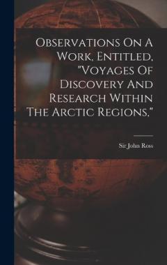 Observations On A Work, Entitled, "voyages Of Discovery And Research Within The Arctic Regions,"