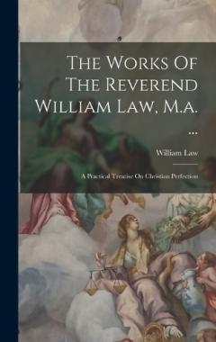 Coperta cărții The Works Of The Reverend William Law, M.a. ...: A Practical Treatise On Christian Perfection