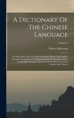 A Dictionary Of The Chinese Language: In Three Parts, Part The First Containing Chinese And English, Arranged According To The Radicals, Part The Second, Chinese And English Arranged Alphabetically And Part The Third English And Chinese; Volume 3