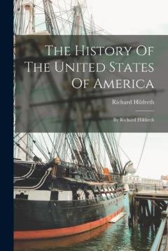 The History Of The United States Of America: By Richard Hildreth