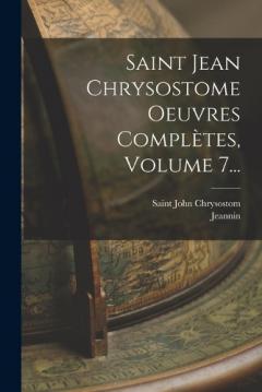 Saint Jean Chrysostome Oeuvres Complètes, Volume 7...