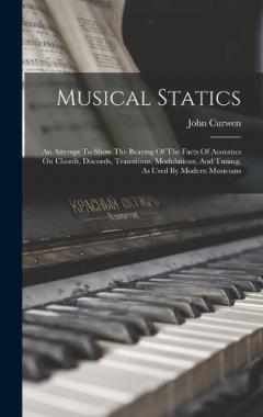 Coperta cărții Musical Statics: An Attempt To Show The Bearing Of The Facts Of Acoustics On Chords, Discords, Transitions, Modulations, And Tuning, As Used By Modern Musicians