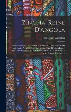Zingha, Reine D'angola: Histoire Africaine, Suivie De Recherches & D'observations Sur La Férocité Naturelle Des Giagues, & D'une Relation Exacte De Leurs Moeurs, De Leurs Coutumes & De La Barbarie De Leurs Usages, Volume 1...