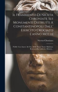 Il Frammento Di Niceta Chroniate Sui Monumenti Distrutti A Constantinopoli Dall' Esercito Crociato L'anno Mcciii: Pubbl. Con Asserv. In Occ. Delle Fausti Nozze Maldura-rusconi [da Lodovico Menin]...