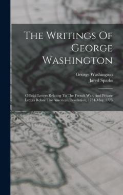 The Writings Of George Washington: Official Letters Relating To The French War, And Private Letters Before The American Revolution, 1754-may, 1775