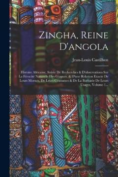 Zingha, Reine D'angola: Histoire Africaine, Suivie De Recherches & D'observations Sur La Férocité Naturelle Des Giagues, & D'une Relation Exacte De Leurs Moeurs, De Leurs Coutumes & De La Barbarie De Leurs Usages, Volume 1...