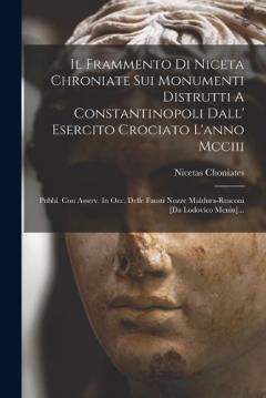 Il Frammento Di Niceta Chroniate Sui Monumenti Distrutti A Constantinopoli Dall' Esercito Crociato L'anno Mcciii: Pubbl. Con Asserv. In Occ. Delle Fausti Nozze Maldura-rusconi [da Lodovico Menin]...