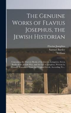 Coperta cărții The Genuine Works of Flavius Josephus, the Jewish Historian: Containing the Twenty Books of the Jewish Antiquities, Seven Books of the Jewish War, and the Life of Josephus, Written by Himself. Translated From the Original Greek, According To...