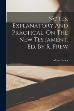 Notes, Explanatory And Practical, On The New Testament. Ed. By R. Frew